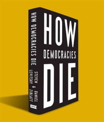 How Democracies Die: An Eerie Portrait of the Erosion of Liberty